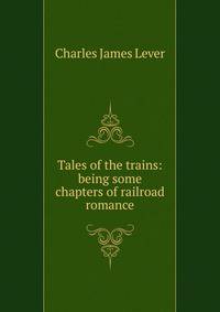 Tales of the trains: being some chapters of railroad romance