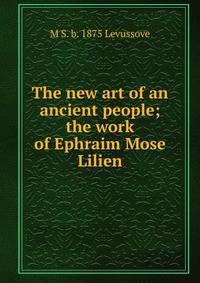 The new art of an ancient people; the work of Ephraim Mose Lilien