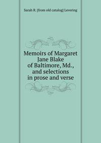 Memoirs of Margaret Jane Blake of Baltimore, Md., and selections in prose and verse