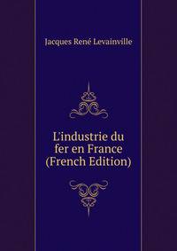 L'industrie du fer en France (French Edition)