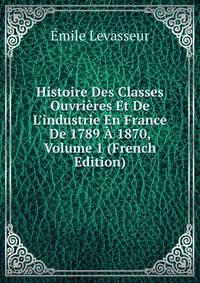 Histoire Des Classes Ouvri?res Et De L'industrie En France De 1789 ? 1870, Volume 1 (French Edition)