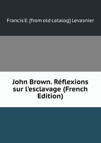 John Brown. R?flexions sur l'esclavage (French Edition)