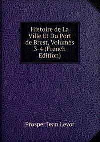 Histoire de La Ville Et Du Port de Brest, Volumes 3-4 (French Edition)