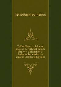 Toldot Shem: kolel airot adashot be-okhmat limude efat Ivrit e-shorsheh u-leshonot bene edem e-zulatan . (Hebrew Edition)