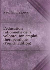 L'education rationnelle de la volonte: son emploi therapeutique (French Edition)