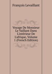 Voyage De Monsieur Le Vaillant Dans L'int?rieur De L'afrique, Volume 1 (French Edition)