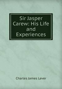 Sir Jasper Carew: His Life and Experiences