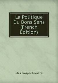La Politique Du Bons Sens (French Edition)