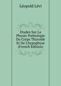 Etudes Sur La Physio-Pathologie Du Corps Thyroide Et De L'hypophyse (French Edition)