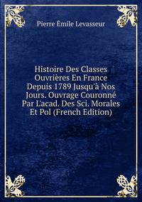 Histoire Des Classes Ouvri?res En France Depuis 1789 Jusqu'? Nos Jours. Ouvrage Couronn? Par L'acad. Des Sci. Morales Et Pol (French Edition)
