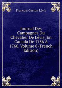 Journal Des Campagnes Du Chevalier De Levis: En Canada De 1756 A 1760, Volume 8 (French Edition)