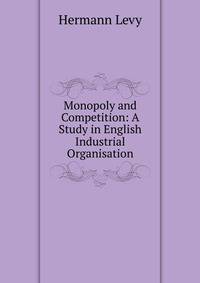 Monopoly and Competition: A Study in English Industrial Organisation