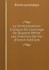 La Centralisation: Critique De L'ouvrage De Dupont-White. Les Chemins De Fer (French Edition)