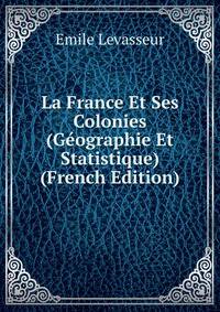 La France Et Ses Colonies (Geographie Et Statistique) (French Edition)