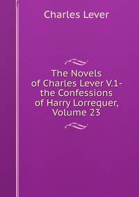 The Novels of Charles Lever V.1- the Confessions of Harry Lorrequer, Volume 23