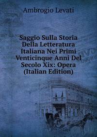 Saggio Sulla Storia Della Letteratura Italiana Nei Primi Venticinque Anni Del Secolo Xix: Opera (Italian Edition)