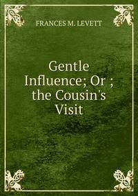 Gentle Influence; Or ; the Cousin's Visit.