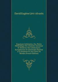 Esquisses Litt?raires, Ou, Pr?cis M?thodique De L'histoire Ancienne Et Moderne Des Litt?ratures Europ?ennes Et Orientales Destin? a La Jeunesse Et Aux Gens Du Monde (French Edition)