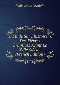 ?tude Sur L'histoire Des Fi?vres ?ruptives Avant Le Xviie Si?cle . (French Edition)