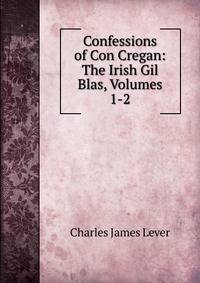 Confessions of Con Cregan: The Irish Gil Blas, Volumes 1-2
