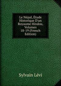 Le N?pal, ?tude Historique D'un Royaume Hindou, Volumes 18-19 (French Edition)