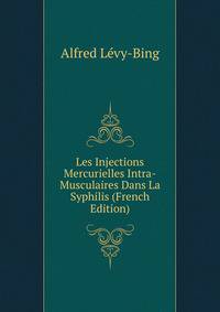 Les Injections Mercurielles Intra-Musculaires Dans La Syphilis (French Edition)