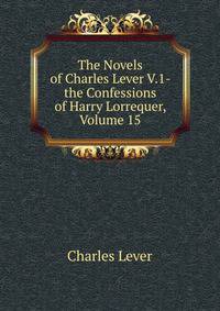 The Novels of Charles Lever V.1- the Confessions of Harry Lorrequer, Volume 15