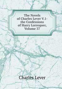 The Novels of Charles Lever V.1- the Confessions of Harry Lorrequer, Volume 37
