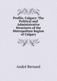 Profile, Calgary: The Political and Administrative Structures of the Metropolitan Region of Calgary