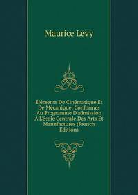 ?l?ments De Cin?matique Et De M?canique: Conformes Au Programme D'admission ? L'?cole Centrale Des Arts Et Manufactures (French Edition)