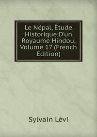 Le N?pal, ?tude Historique D'un Royaume Hindou, Volume 17 (French Edition)