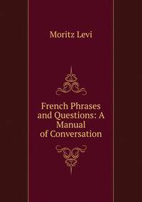 French Phrases and Questions: A Manual of Conversation