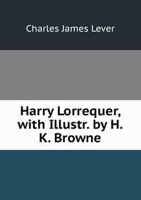 Harry Lorrequer, with Illustr. by H.K. Browne