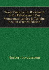 Trait? Pratique Du Boisement Et Du Reboisement Des Montagnes: Landes &amp; Terrains Incultes (French Edition)
