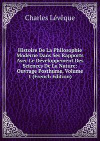 Histoire De La Philosophie Moderne Dans Ses Rapports Avec Le Developpement Des Sciences De La Nature: Ouvrage Posthume, Volume 1 (French Edition)