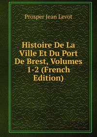 Histoire De La Ville Et Du Port De Brest, Volumes 1-2 (French Edition)