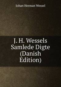 J. H. Wessels Samlede Digte (Danish Edition)