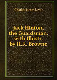 Jack Hinton, the Guardsman. with Illustr. by H.K. Browne