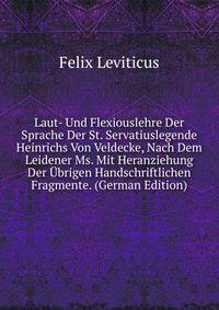 Laut- Und Flexiouslehre Der Sprache Der St. Servatiuslegende Heinrichs Von Veldecke, Nach Dem Leidener Ms. Mit Heranziehung Der Ubrigen Handschriftlichen Fragmente. (German Edition)