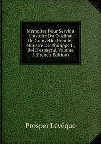 Memoires Pour Servir a L'histoire Du Cardinal De Granvelle: Premier Ministre De Phillippe Ii, Roi D'espagne, Volume 1 (French Edition)