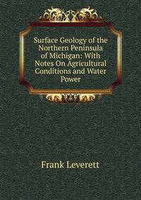 Surface Geology of the Northern Peninsula of Michigan: With Notes On Agricultural Conditions and Water Power