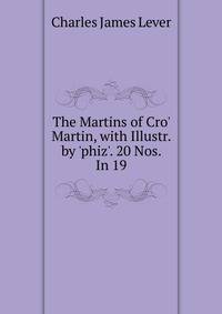 The Martins of Cro' Martin, with Illustr. by 'phiz'. 20 Nos. In 19.