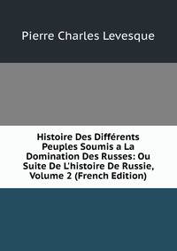 Histoire Des Diff?rents Peuples Soumis a La Domination Des Russes: Ou Suite De L'histoire De Russie, Volume 2 (French Edition)