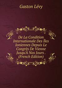 De La Condition Internationale Des ?les Ioniennes Depuis Le Congr?s De Vienne Jusqu'? Nos Jours . (French Edition)