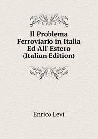 Il Problema Ferroviario in Italia Ed All' Estero (Italian Edition)
