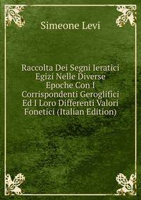 Raccolta Dei Segni Ieratici Egizi Nelle Diverse Epoche Con I Corrispondenti Geroglifici Ed I Loro Differenti Valori Fonetici (Italian Edition)