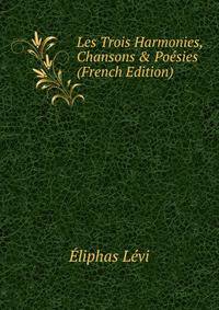 Les Trois Harmonies, Chansons &amp; Po?sies (French Edition)