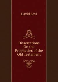 Dissertations On the Prophecies of the Old Testament.