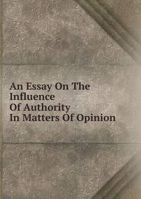 An Essay On The Influence Of Authority In Matters Of Opinion