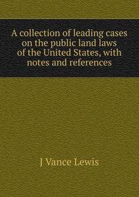 A collection of leading cases on the public land laws of the United States, with notes and references